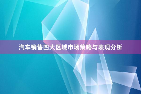 汽车销售四大区域市场策略与表现分析