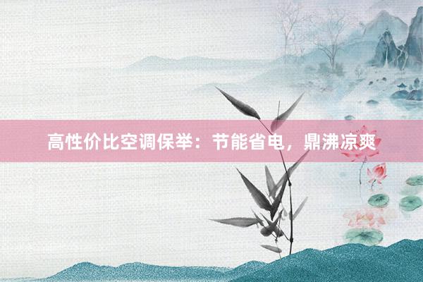 高性价比空调保举：节能省电，鼎沸凉爽