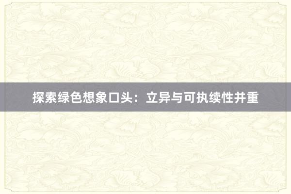 探索绿色想象口头：立异与可执续性并重