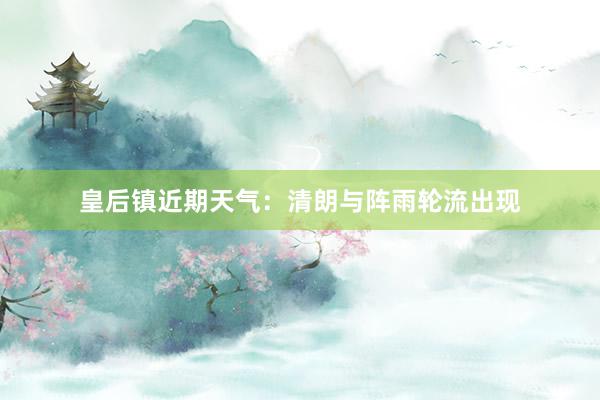 皇后镇近期天气：清朗与阵雨轮流出现